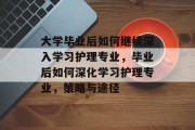 大学毕业后如何继续深入学习护理专业，毕业后如何深化学习护理专业，策略与途径