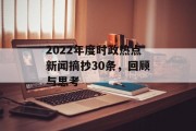 2022年度时政热点新闻摘抄30条，回顾与思考