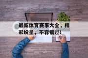 最新体育赛事大全，精彩纷呈，不容错过！