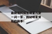 最新爆料娱乐明星八卦一问一答，揭秘明星背后的故事！