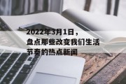 2022年3月1日，盘点那些改变我们生活节奏的热点新闻
