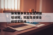 体育赛事安全应急救援培训班，筑起生命安全的坚实防线