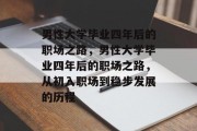 男性大学毕业四年后的职场之路，男性大学毕业四年后的职场之路，从初入职场到稳步发展的历程