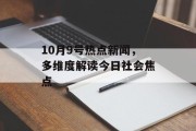 10月9号热点新闻，多维度解读今日社会焦点