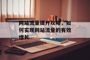 网站流量提升攻略，如何实现网站流量的有效增长