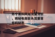 苏宁易购网站流量分析，揭秘电商巨头流量背后的秘密