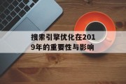 搜索引擎优化在2019年的重要性与影响