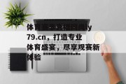 体育赛事直播网尚ly79.cn，打造专业体育盛宴，尽享观赛新体验
