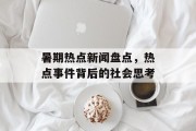 暑期热点新闻盘点，热点事件背后的社会思考