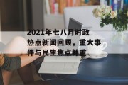 2021年七八月时政热点新闻回顾，重大事件与民生焦点并重