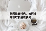 新闻信息时代，如何准确获取和解读新闻