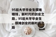 95后大学毕业生摆摊赚钱，新时代的创业之路，95后大学毕业生，摆摊创业的新时代之路