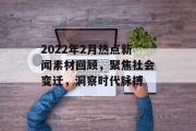 2022年2月热点新闻素材回顾，聚焦社会变迁，洞察时代脉搏