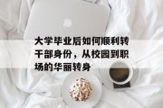大学毕业后如何顺利转干部身份，从校园到职场的华丽转身