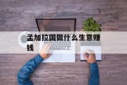 孟加拉国做什么生意赚钱