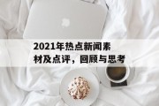 2021年热点新闻素材及点评，回顾与思考