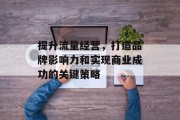 提升流量经营，打造品牌影响力和实现商业成功的关键策略