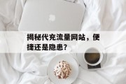 揭秘代充流量网站，便捷还是隐患？