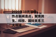 2020年10月国内热点新闻盘点，聚焦民生、科技、国际关系三大领域
