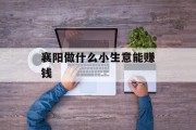 襄阳做什么小生意能赚钱
