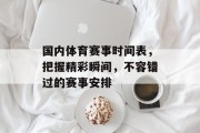 国内体育赛事时间表，把握精彩瞬间，不容错过的赛事安排