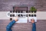 大学毕业后，我的梦想启航，成为一位专业导游