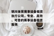 铜川体育赛事设备租赁执行公司，专业、高效、可靠的赛事设备租赁服务