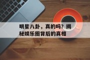 明星八卦，真的吗？揭秘娱乐圈背后的真相