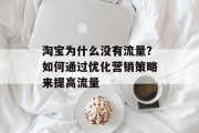 淘宝为什么没有流量？如何通过优化营销策略来提高流量