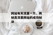 网站每天流量一万，揭秘高流量网站的成功秘诀