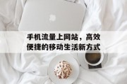 手机流量上网站，高效便捷的移动生活新方式