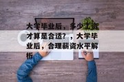 大学毕业后，多少工资才算是合适？，大学毕业后，合理薪资水平解析