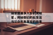 娱乐圈最多八卦的男明星，揭秘他们的私生活与公众形象背后的故事