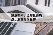 热点新闻，追踪社会热点，洞察时代脉搏