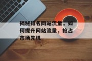 揭秘排名网站流量，如何提升网站流量，抢占市场先机
