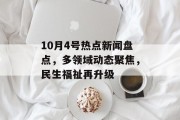 10月4号热点新闻盘点，多领域动态聚焦，民生福祉再升级