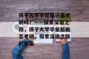 孩子大学毕业后还能考研吗？——探索深造之路，孩子大学毕业后能否考研，探索深造之路的答案