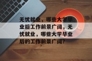 无忧就业，哪些大学毕业后工作前景广阔，无忧就业，哪些大学毕业后的工作前景广阔？