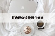 打造原创流量提升策略