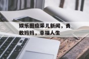 娱乐圈应采儿新闻，勇敢妈妈，幸福人生