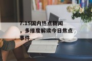 7.15国内热点新闻，多维度解读今日焦点事件