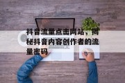 抖音流量点击网站，揭秘抖音内容创作者的流量密码