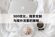 SEO优化，搜索定制与提升流量的策略