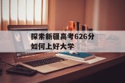 探索新疆高考626分如何上好大学