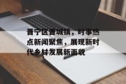 晋宁区晋城镇，时事热点新闻聚焦，展现新时代乡村发展新面貌