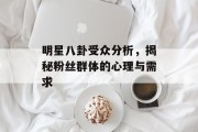 明星八卦受众分析，揭秘粉丝群体的心理与需求