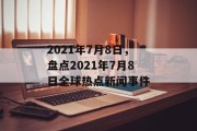2021年7月8日，盘点2021年7月8日全球热点新闻事件
