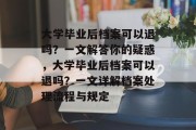 大学毕业后档案可以退吗？一文解答你的疑惑，大学毕业后档案可以退吗？一文详解档案处理流程与规定