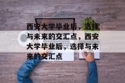 西安大学毕业后，选择与未来的交汇点，西安大学毕业后，选择与未来的交汇点
