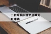 三台电脑玩什么游戏可以赚钱